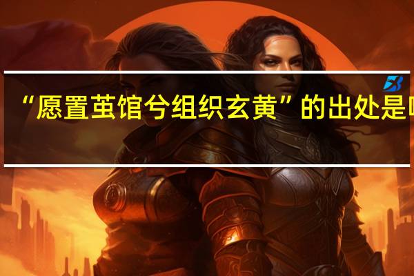 “愿置茧馆兮组织玄黄”的出处是哪里