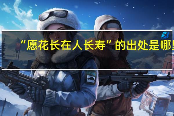 “愿花长在人长寿”的出处是哪里