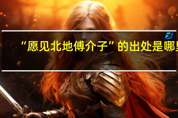“愿见北地傅介子”的出处是哪里