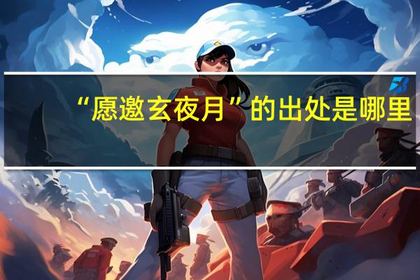 “愿邀玄夜月”的出处是哪里