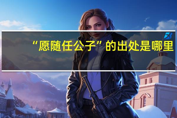 “愿随任公子”的出处是哪里