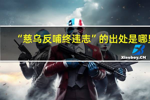 “慈乌反哺终违志”的出处是哪里