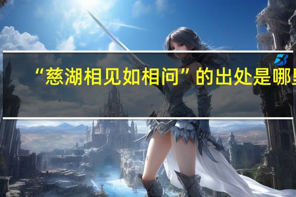 “慈湖相见如相问”的出处是哪里