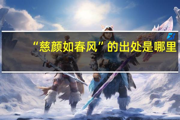 “慈颜如春风”的出处是哪里