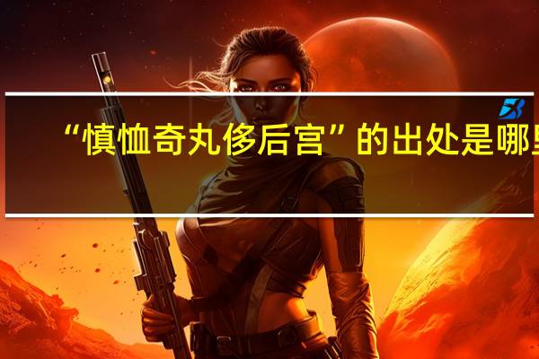 “慎恤奇丸侈后宫”的出处是哪里