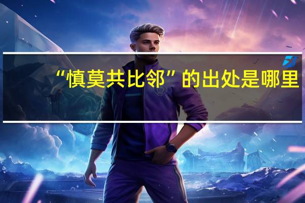 “慎莫共比邻”的出处是哪里