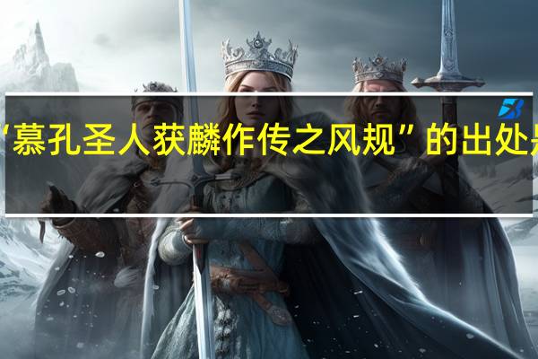 “慕孔圣人获麟作传之风规”的出处是哪里