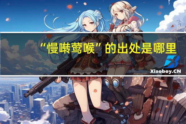 “慢啭莺喉”的出处是哪里
