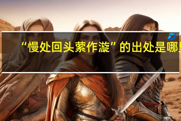 “慢处回头萦作漩”的出处是哪里