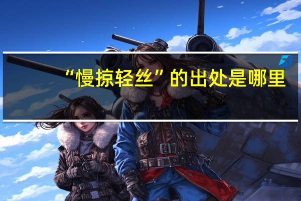 “慢掠轻丝”的出处是哪里