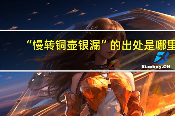 “慢转铜壶银漏”的出处是哪里