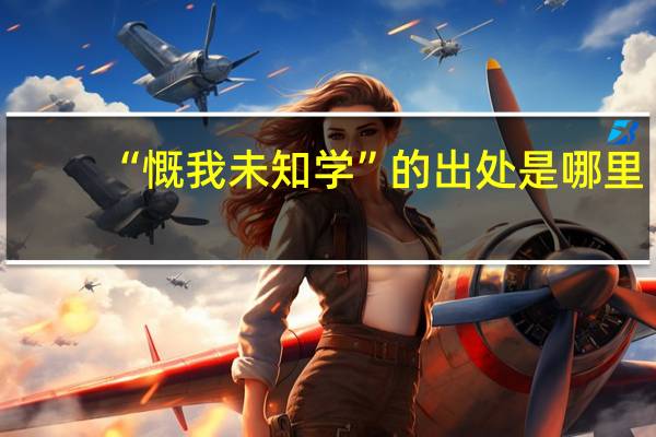 “慨我未知学”的出处是哪里