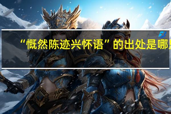 “慨然陈迹兴怀语”的出处是哪里