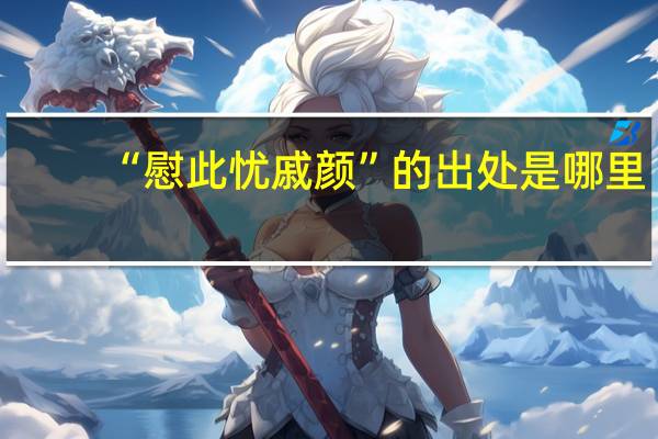 “慰此忧戚颜”的出处是哪里