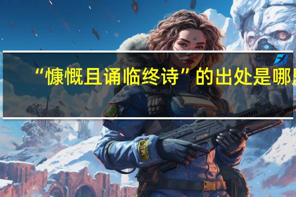 “慷慨且诵临终诗”的出处是哪里