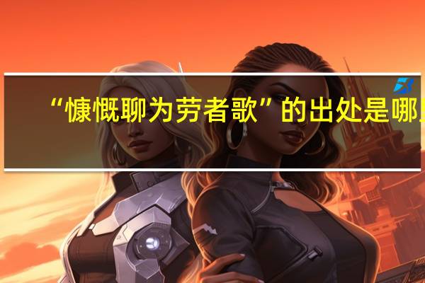 “慷慨聊为劳者歌”的出处是哪里