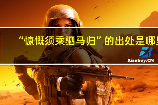 “慷慨须乘驷马归”的出处是哪里