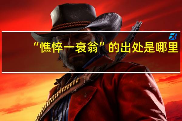 “憔悴一衰翁”的出处是哪里