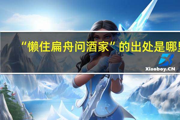 “懒住扁舟问酒家”的出处是哪里