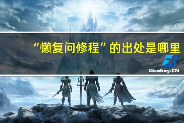 “懒复问修程”的出处是哪里