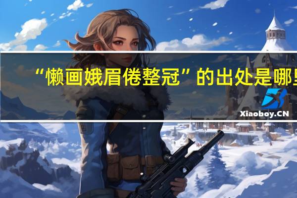 “懒画娥眉倦整冠”的出处是哪里