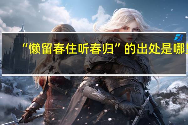 “懒留春住听春归”的出处是哪里