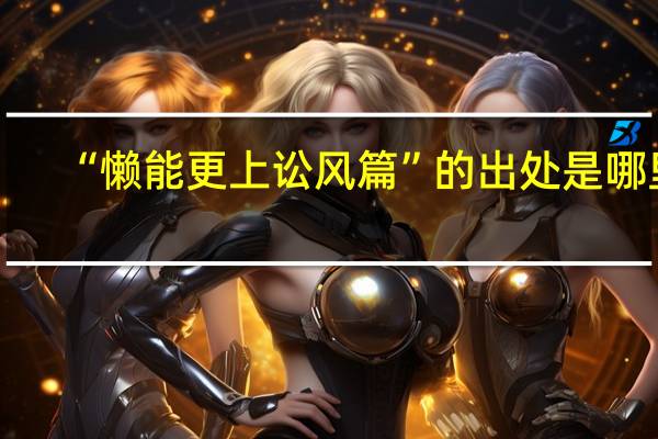 “懒能更上讼风篇”的出处是哪里