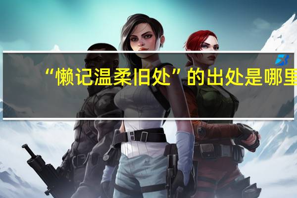 “懒记温柔旧处”的出处是哪里