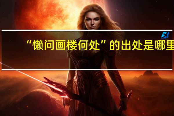 “懒问画楼何处”的出处是哪里