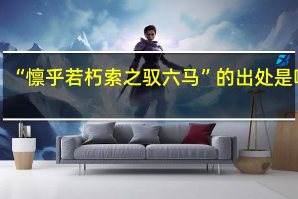 “懔乎若朽索之驭六马”的出处是哪里