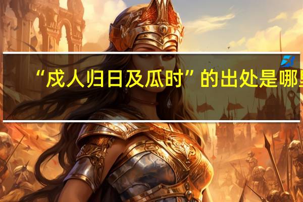 “戍人归日及瓜时”的出处是哪里