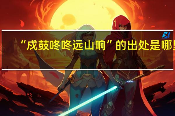 “戍鼓咚咚远山响”的出处是哪里