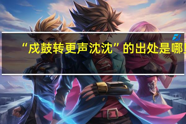 “戍鼓转更声沈沈”的出处是哪里