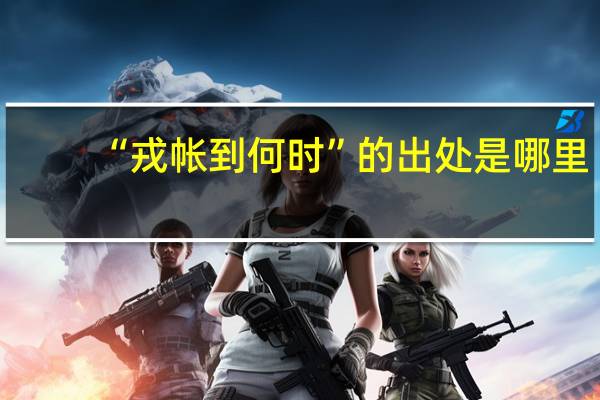 “戎帐到何时”的出处是哪里