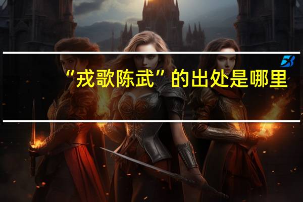 “戎歌陈武”的出处是哪里