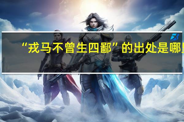 “戎马不曾生四鄙”的出处是哪里