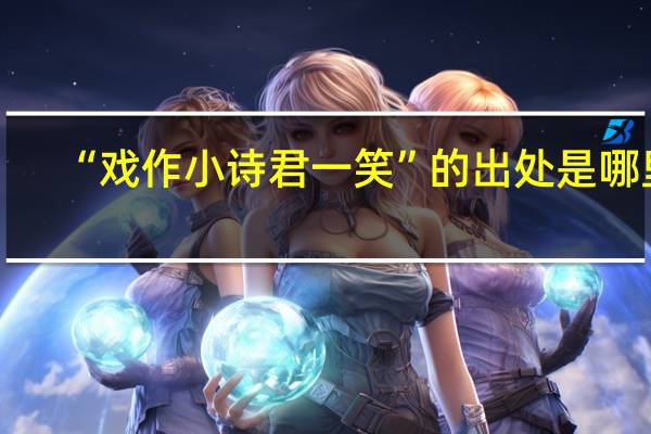“戏作小诗君一笑”的出处是哪里