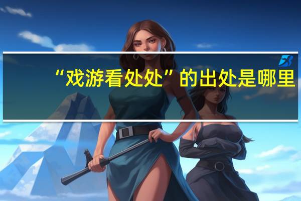 “戏游看处处”的出处是哪里
