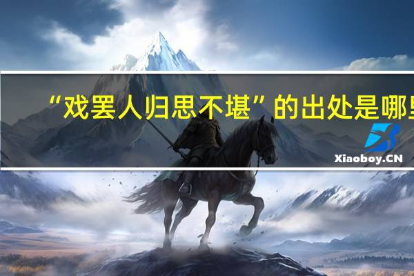“戏罢人归思不堪”的出处是哪里