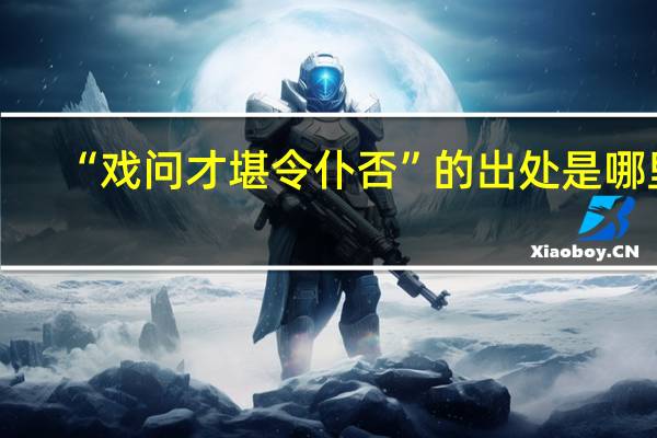“戏问才堪令仆否”的出处是哪里