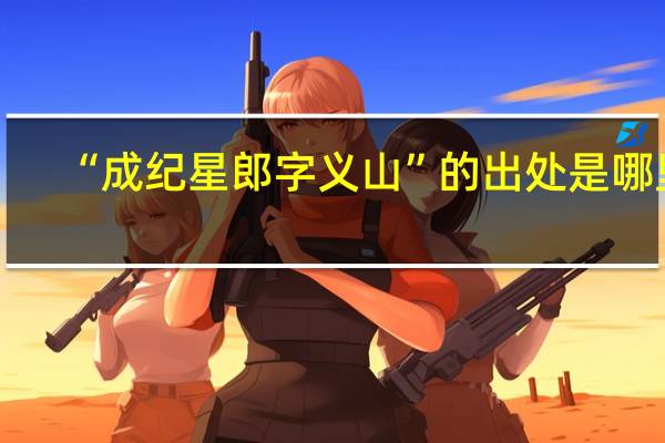 “成纪星郎字义山”的出处是哪里
