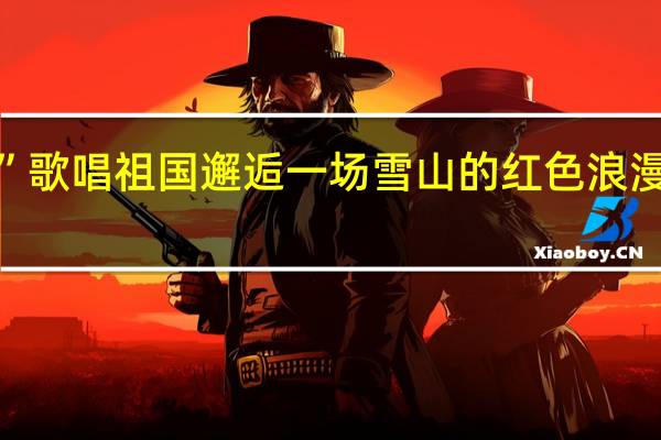 “成都之巅”歌唱祖国 邂逅一场雪山的红色浪漫 到底什么情况嘞