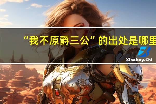 “我不原爵三公”的出处是哪里