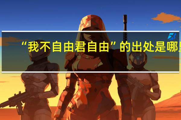 “我不自由君自由”的出处是哪里