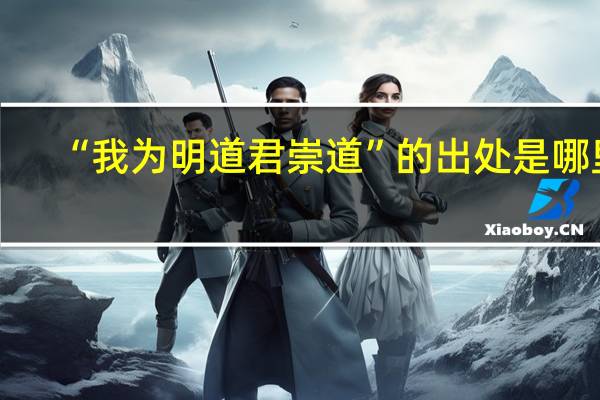 “我为明道君崇道”的出处是哪里
