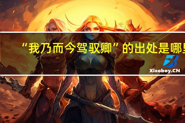 “我乃而今驾驭卿”的出处是哪里