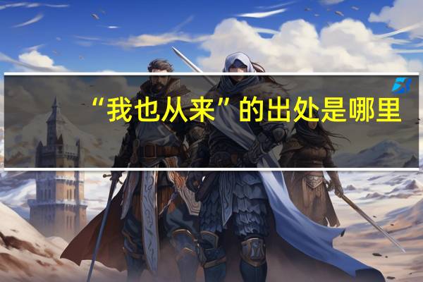 “我也从来”的出处是哪里