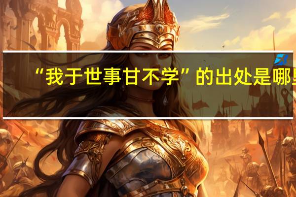 “我于世事甘不学”的出处是哪里
