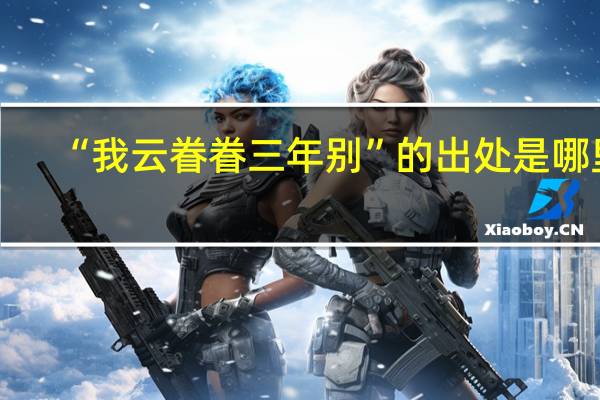 “我云眷眷三年别”的出处是哪里