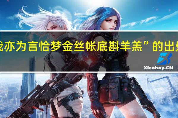 “我亦为言恰梦金丝帐底斟羊羔”的出处是哪里